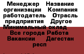 Менеджер › Название организации ­ Компания-работодатель › Отрасль предприятия ­ Другое › Минимальный оклад ­ 1 - Все города Работа » Вакансии   . Дагестан респ.